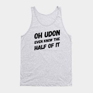 Oh Udon Even Know the Half of It Tank Top